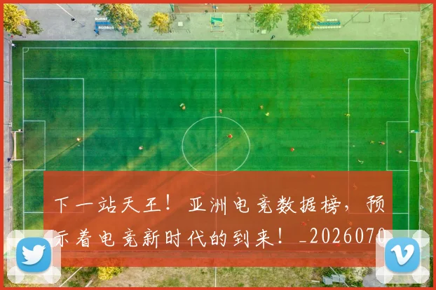 下一站天王!亚洲电竞数据榜,预示着电竞新时代的到来!_20260702173211