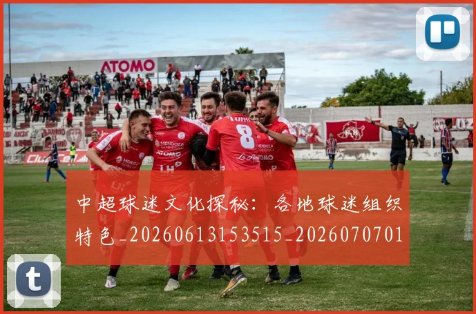 中超球迷文化探秘:各地球迷组织特色_20260613153515_20260707011431