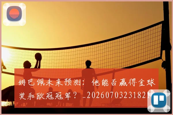 姆巴佩未来预测：他能否赢得金球奖和欧冠冠军？_20260703231821_20260720185925