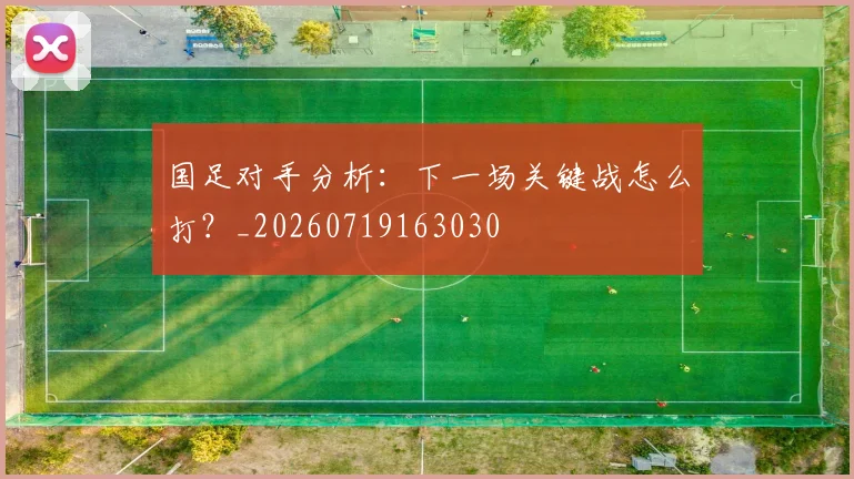 国足对手分析:下一场关键战怎么打?_20260719163030