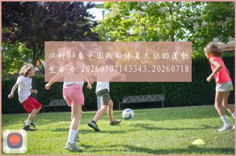 从村BA看中国民间体育文化的蓬勃生命力_20260707143343_20260718001420