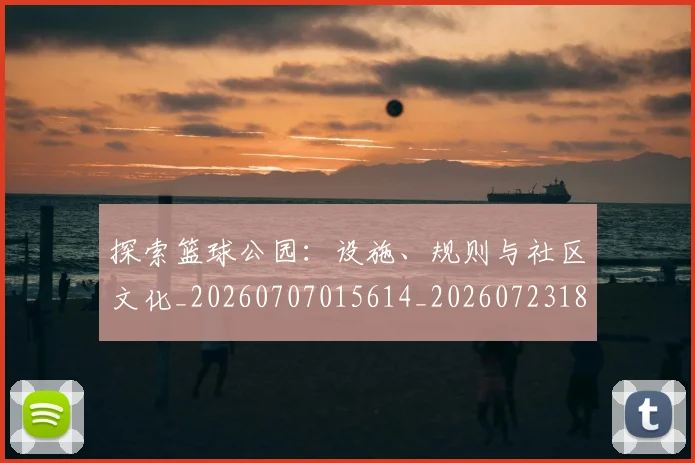 探索篮球公园：设施、规则与社区文化_20260707015614_20260723183931