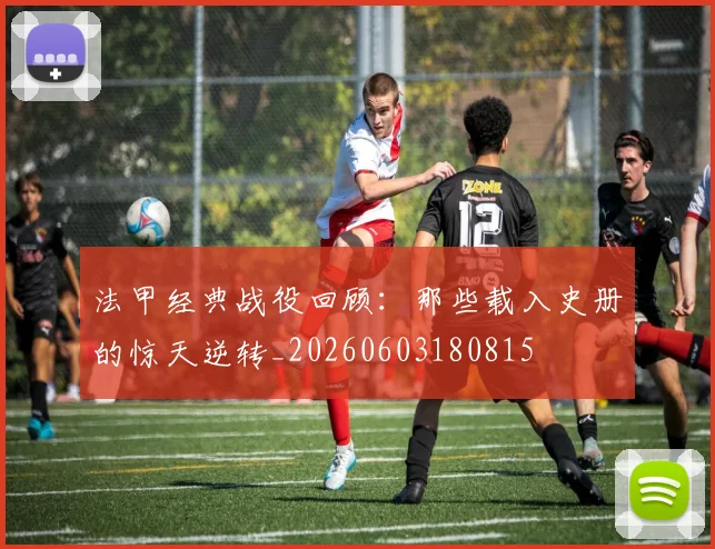 法甲经典战役回顾：那些载入史册的惊天逆转_20260603180815