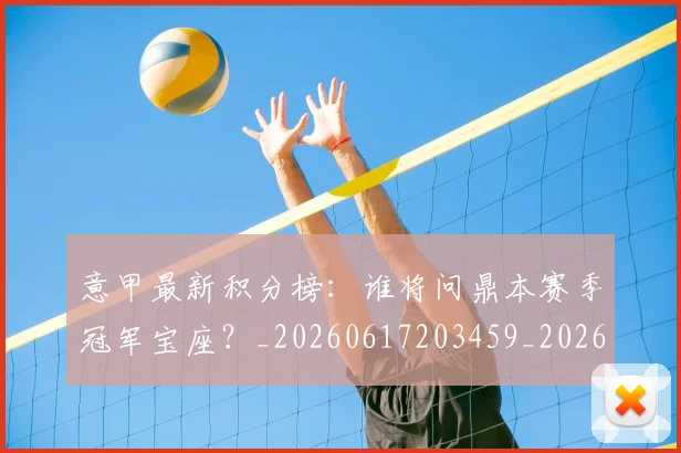 意甲最新积分榜:谁将问鼎本赛季冠军宝座?_20260617203459_20260704175139