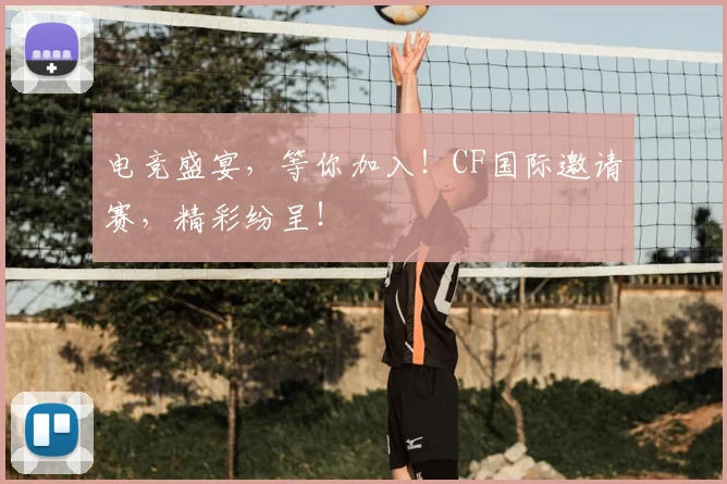 电竞盛宴,等你加入!CF国际邀请赛,精彩纷呈!